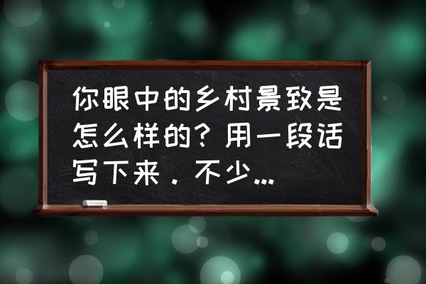 乡村黑白风景画简单 你眼中的乡村景致是怎么样的？用一段话写下来。不少于100字？