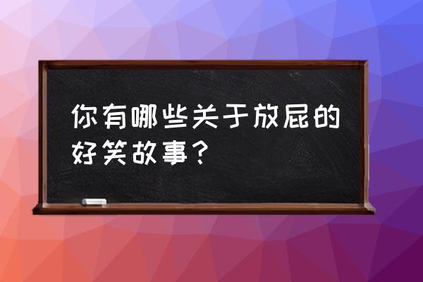 夏天开车十大危险习惯 你有哪些关于放屁的好笑故事？