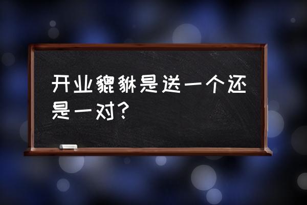 貔貅摆件一般买一个还是一对 开业貔貅是送一个还是一对？