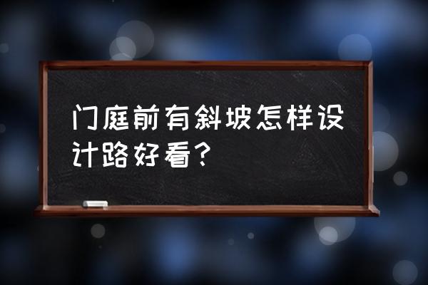 园林庭院路面创意小路 门庭前有斜坡怎样设计路好看？