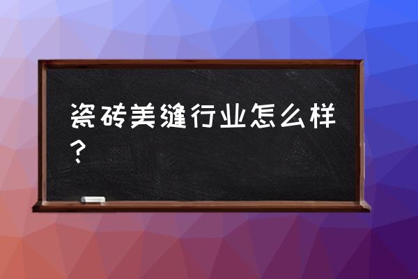 墙面的美缝怎么做 瓷砖美缝行业怎么样？