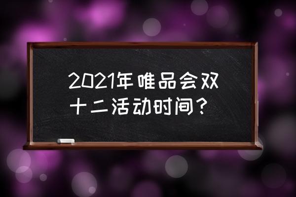 双12感恩红包怎么领 2021年唯品会双十二活动时间？