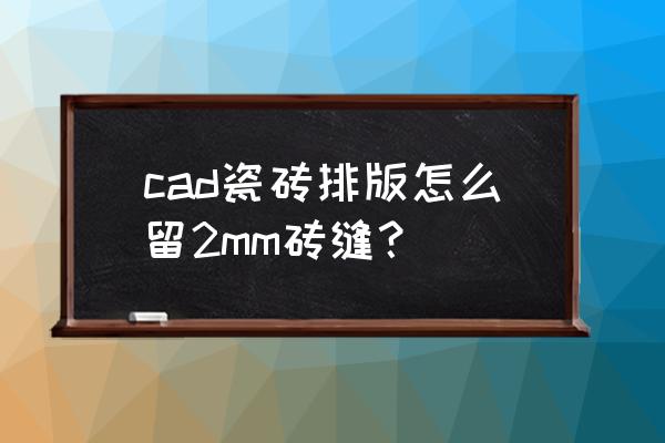 瓷砖留2mm美缝贴砖方法 cad瓷砖排版怎么留2mm砖缝？