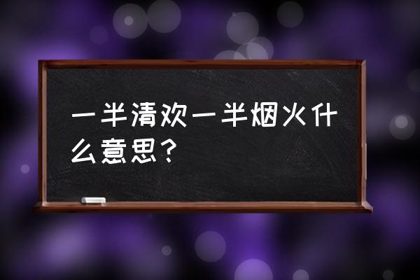 一度风华一念逍遥什么意思 一半清欢一半烟火什么意思？