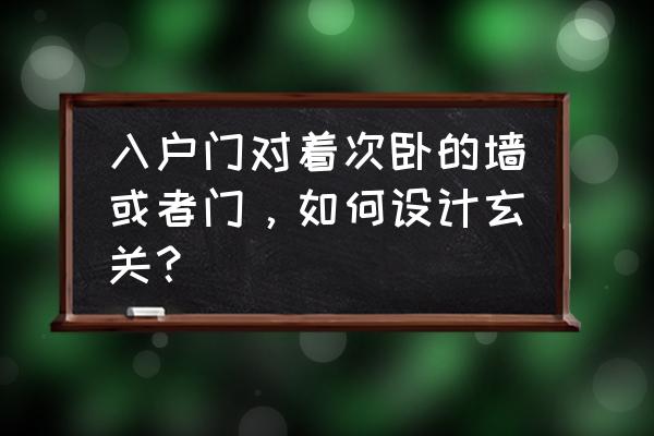 最旺入门玄关正对大门 入户门对着次卧的墙或者门，如何设计玄关？