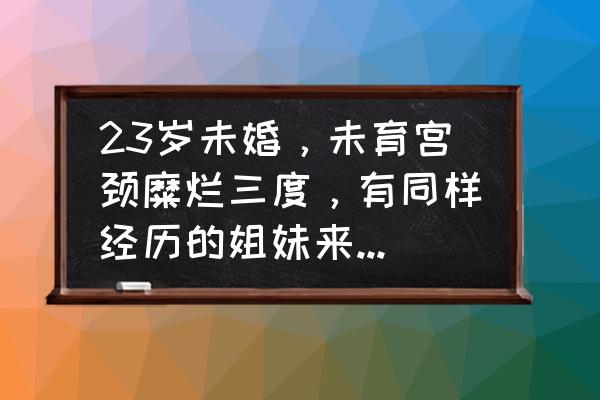 未婚附件炎可以自愈吗 23岁未婚，未育宫颈糜烂三度，有同样经历的姐妹来分享经验吗？