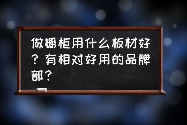 厨房橱柜选用什么材料好 做橱柜用什么板材好？有相对好用的品牌部？