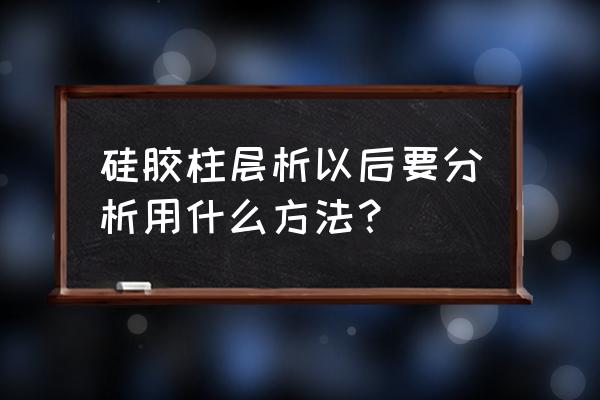 柱层析的操作步骤 硅胶柱层析以后要分析用什么方法？