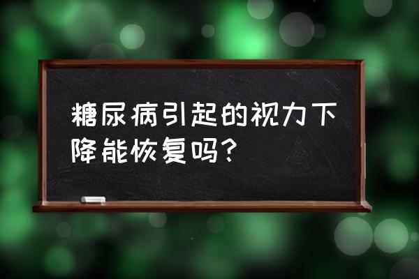 糖尿病眼病可以怎么治 糖尿病引起的视力下降能恢复吗？