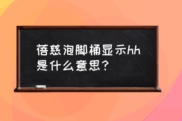 蓓慈足浴盆哪个型号好用 蓓慈泡脚桶显示hh是什么意思？