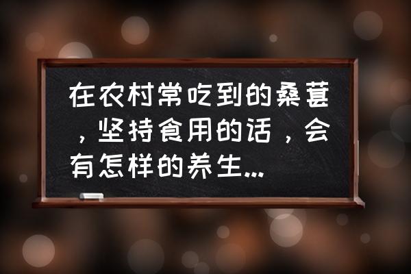 桑椹吃对了吗 在农村常吃到的桑葚，坚持食用的话，会有怎样的养生保健作用呢？