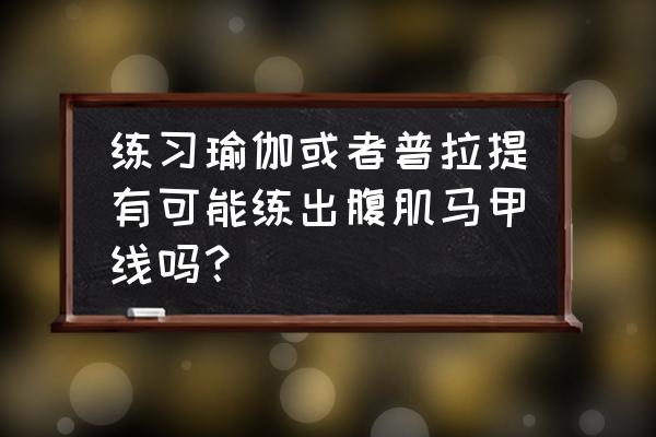 深层塑形普拉提训练步骤 练习瑜伽或者普拉提有可能练出腹肌马甲线吗？