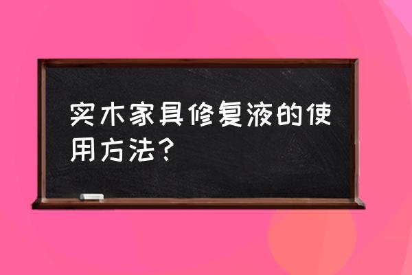 如何解决实木家具清洁问题 实木家具修复液的使用方法？