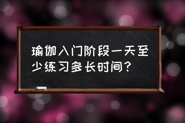 20分钟的瑜伽教程初学者 瑜伽入门阶段一天至少练习多长时间？