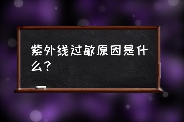 对紫外线过敏是什么引起的 紫外线过敏原因是什么？