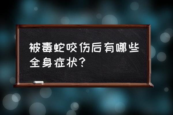 被毒蛇咬了伤口是怎样 被毒蛇咬伤后有哪些全身症状？