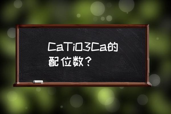 ca的最大配位数 CaTiO3Ca的配位数？