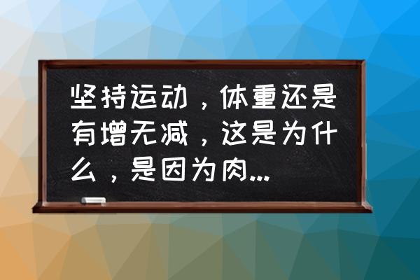 肥胖的生物学原因 坚持运动，体重还是有增无减，这是为什么，是因为肉变紧了吗？