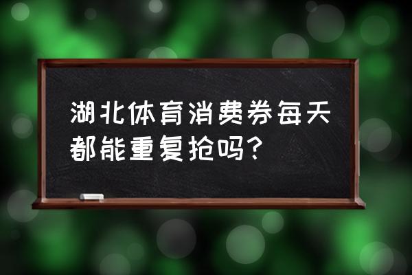 体育消费券领取攻略 湖北体育消费券每天都能重复抢吗？