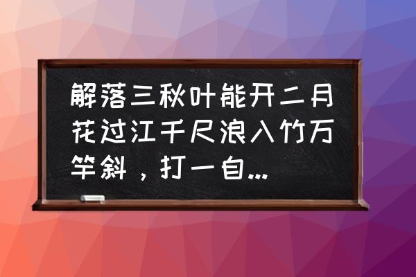 吹落三秋叶能开二月花谜底是什么 解落三秋叶能开二月花过江千尺浪入竹万竿斜，打一自然现象？