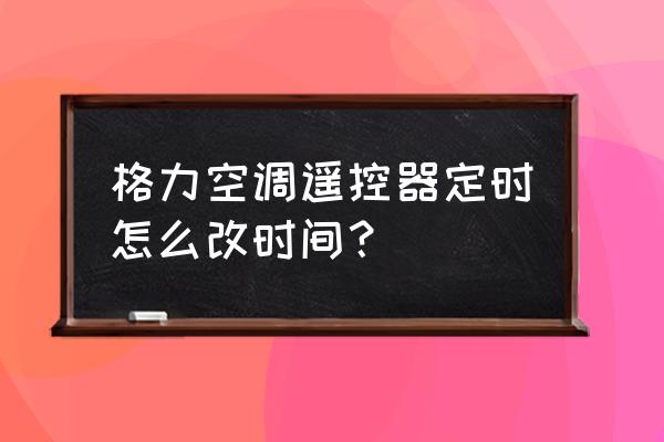 空调遥控器定时怎么调时间 格力空调遥控器定时怎么改时间？