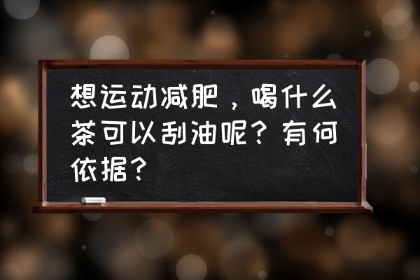 八款美容瘦身茶 想运动减肥，喝什么茶可以刮油呢？有何依据？