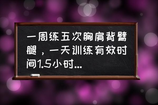 需要每天练腿吗 一周练五次胸肩背臂腿，一天训练有效时间1.5小时，应该怎么安排一天的训练？