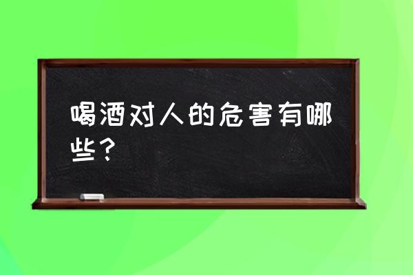 喝酒容易引起什么胃病 喝酒对人的危害有哪些？