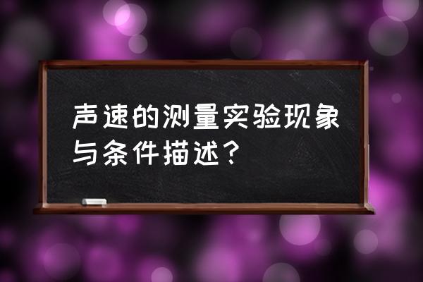 超声波驻波法测声速实验报告 声速的测量实验现象与条件描述？