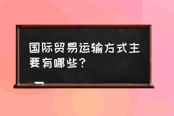 国际海运的过程 国际贸易运输方式主要有哪些？