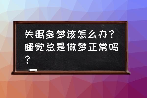 晚上睡觉失眠多梦睡不好是怎么了 失眠多梦该怎么办？睡觉总是做梦正常吗？