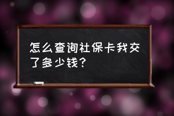 如何在网上查询我自己的社保 怎么查询社保卡我交了多少钱？