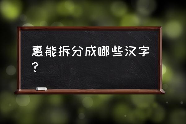 惠字可拆分成18个字 惠能拆分成哪些汉字？