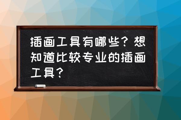 数码插画设计 插画工具有哪些？想知道比较专业的插画工具？