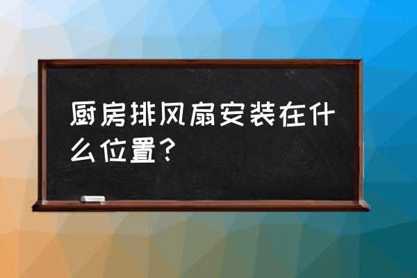 怎样安装排风扇降温效果更好 厨房排风扇安装在什么位置？