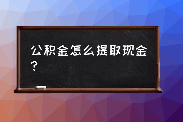 住房公积金怎么提现个人 公积金怎么提取现金？