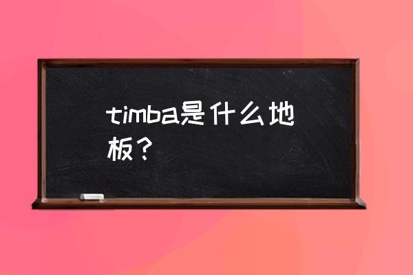 2017木地板哪个品牌好 timba是什么地板？