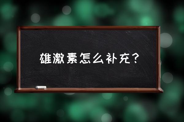 4样食物男性该常吃激发体内雄激素 雄激素怎么补充？