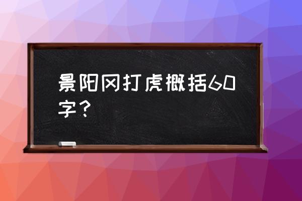 水浒传景阳冈武松打虎大概内容 景阳冈打虎概括60字？