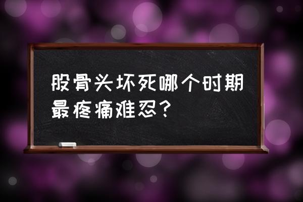 股骨头坏死疼痛是恢复还是加重 股骨头坏死哪个时期最疼痛难忍？