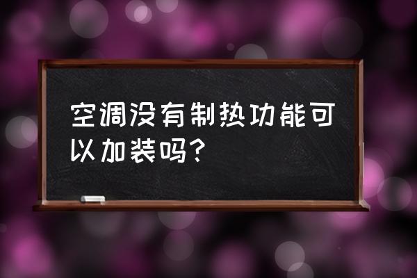 家里装了暖气还需要装冷暖空调吗 空调没有制热功能可以加装吗？