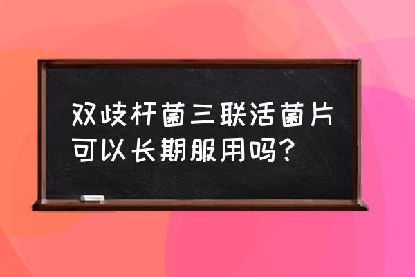 短双歧杆菌的危害 双歧杆菌三联活菌片可以长期服用吗？