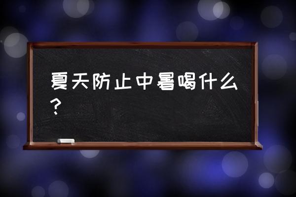 天气太热喝什么预防中暑 夏天防止中暑喝什么？