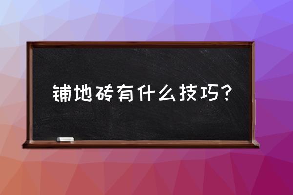 瓷砖铺贴时的小窍门 铺地砖有什么技巧？