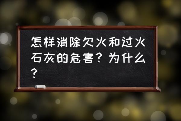 科学实验怎样制作没有温度的火 怎样消除欠火和过火石灰的危害？为什么？