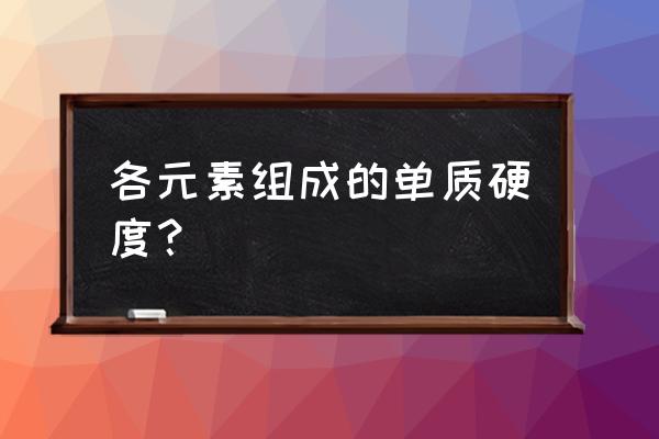 石墨的硬度最小还是最大 各元素组成的单质硬度？