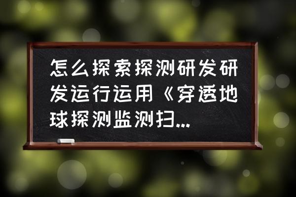 科研图片怎么制作的 怎么探索探测研发研发运行运用《穿透地球探测监测扫描卫星》？