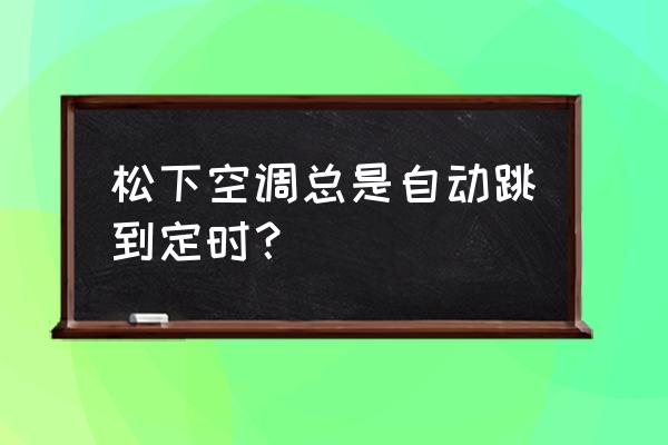 松下空调24小时服务热线 松下空调总是自动跳到定时？