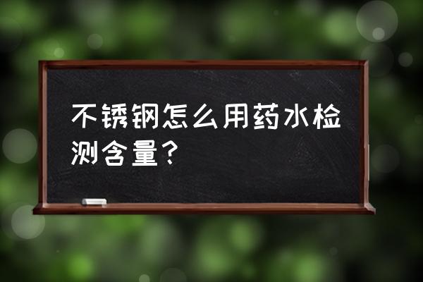 不锈钢管检测哪些项目 不锈钢怎么用药水检测含量？