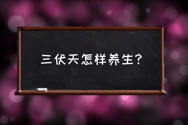 十大养生常识大全 三伏天怎样养生？